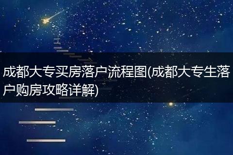 成都大专买房落户流程图(成都大专生落户购房攻略详解)