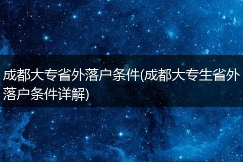 成都大专省外落户条件(成都大专生省外落户条件详解)