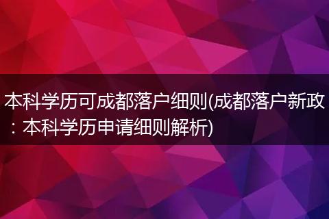 本科学历可成都落户细则(成都落户新政:本科学历申请细则解析)