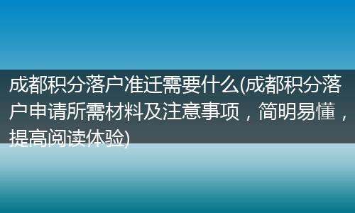 成都积分落户准迁需要什么(成都积分落户申请所需材料及注意事项，简明易懂，提高阅读体验)