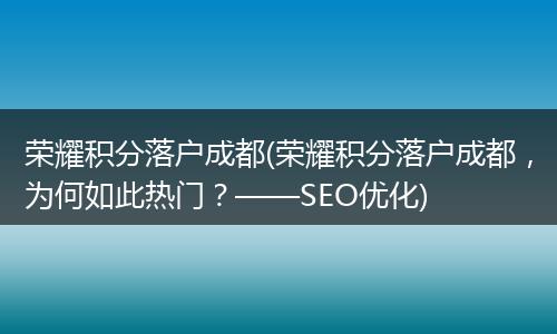 荣耀积分落户成都(荣耀积分落户成都，为何如此热门？——SEO优化)