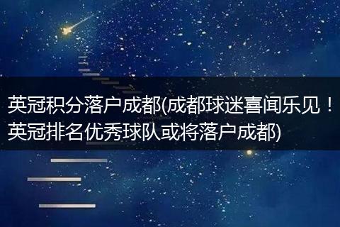 英冠积分落户成都(成都球迷喜闻乐见！英冠排名优秀球队或将落户成都)