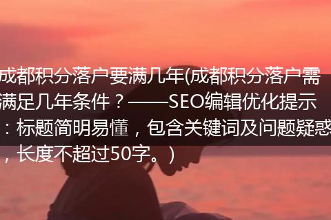 成都积分落户要满几年(成都积分落户需满足几年条件？——SEO编辑优化提示：标题简明易懂，包含关键词及问题疑惑，长度不超过50字。)