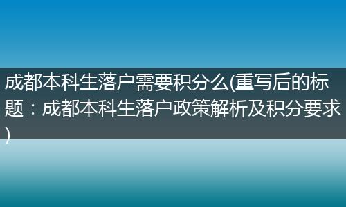 成都本科生落户需要积分么(重写后的标题：成都本科生落户政策解析及积分要求)