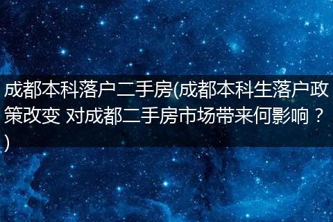 成都本科落户二手房(成都本科生落户政策改变 对成都二手房市场带来何影响？)