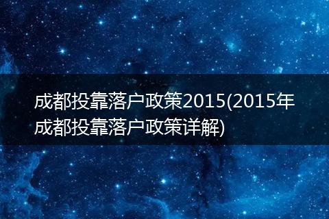 成都投靠落户政策2015(2015年成都投靠落户政策详解)