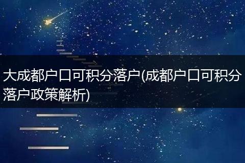 大成都户口可积分落户(成都户口可积分落户政策解析)