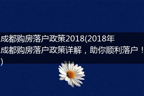 成都购房落户政策2018(2018年成都购房落户政策详解，助你顺利落户！)