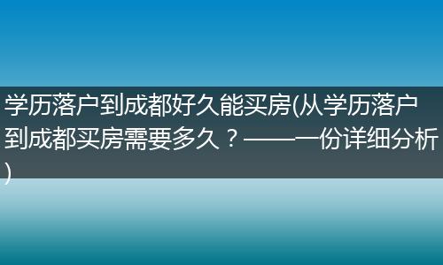 学历落户到成都好久能买房(从学历落户到成都买房需要多久？——一份详细分析)