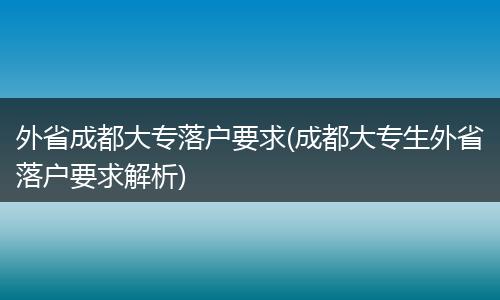 外省成都大专落户要求(成都大专生外省落户要求解析)