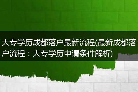 大专学历成都落户最新流程(最新成都落户流程:大专学历申请条件解析)