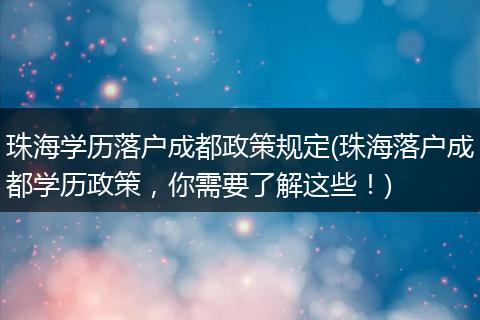 珠海学历落户成都政策规定(珠海落户成都学历政策，你需要了解这些！)