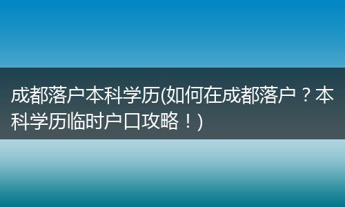 成都落户本科学历(如何在成都落户？本科学历临时户口攻略！)