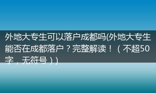 外地大专生可以落户成都吗(外地大专生能否在成都落户？完整解读！（不超50字，无符号）)