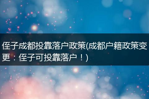 侄子成都投靠落户政策(成都户籍政策变更：侄子可投靠落户！)
