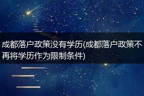 成都落户政策没有学历(成都落户政策不再将学历作为限制条件)
