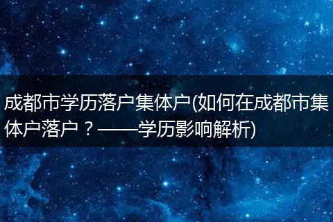 成都市学历落户集体户(如何在成都市集体户落户？——学历影响解析)