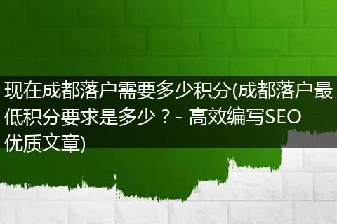 现在成都落户需要多少积分(成都落户最低积分要求是多少？- 高效编写SEO优质文章)