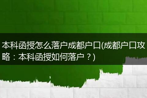 本科函授怎么落户成都户口(成都户口攻略：本科函授如何落户？)