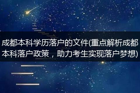 成都本科学历落户的文件(重点解析成都本科落户政策，助力考生实现落户梦想)