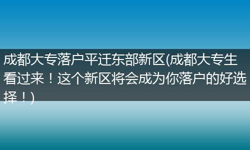 成都大专落户平迁东部新区(成都大专生看过来！这个新区将会成为你落户的好选择！)