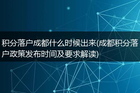 积分落户成都什么时候出来(成都积分落户政策发布时间及要求解读)