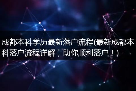 成都本科学历最新落户流程(最新成都本科落户流程详解，助你顺利落户！)