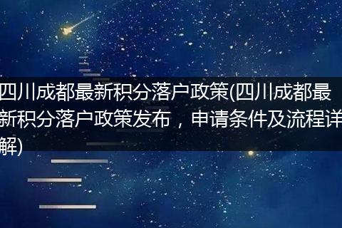 四川成都最新积分落户政策(四川成都最新积分落户政策发布,申请条件及流程详解)