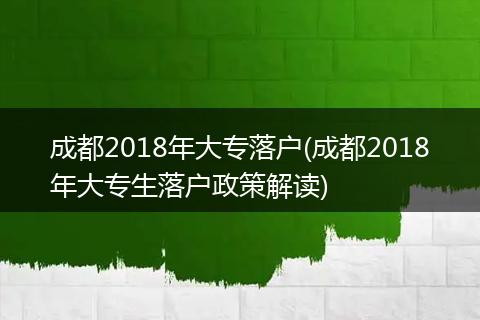 成都2018年大专落户(成都2018年大专生落户政策解读)