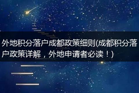 外地积分落户成都政策细则(成都积分落户政策详解，外地申请者必读！)