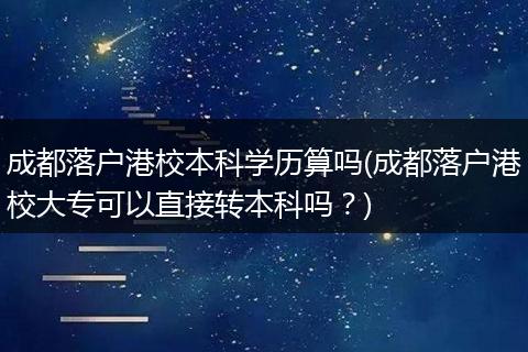 成都落户港校本科学历算吗(成都落户港校大专可以直接转本科吗？)
