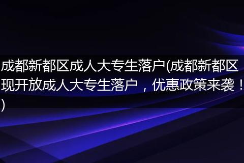 成都新都区成人大专生落户(成都新都区现开放成人大专生落户，优惠政策来袭！)