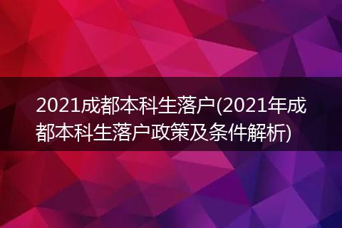 2021成都本科生落户(2021年成都本科生落户政策及条件解析)