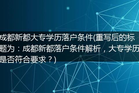 成都新都大专学历落户条件(重写后的标题为：成都新都落户条件解析，大专学历是否符合要求？)