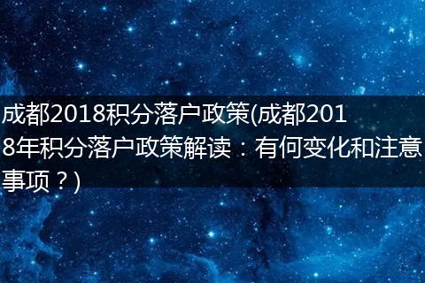 成都2018积分落户政策(成都2018年积分落户政策解读：有何变化和注意事项？)