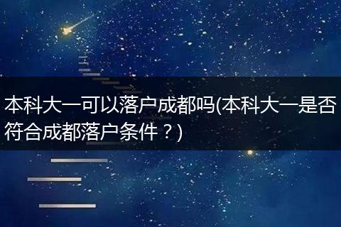 本科大一可以落户成都吗(本科大一是否符合成都落户条件？)