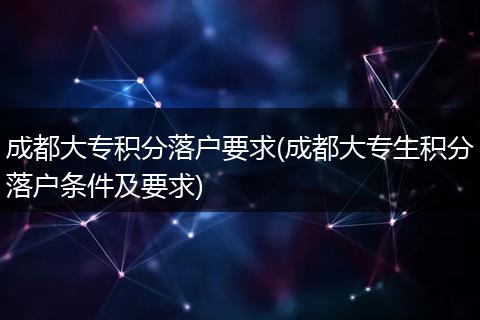 成都大专积分落户要求(成都大专生积分落户条件及要求)