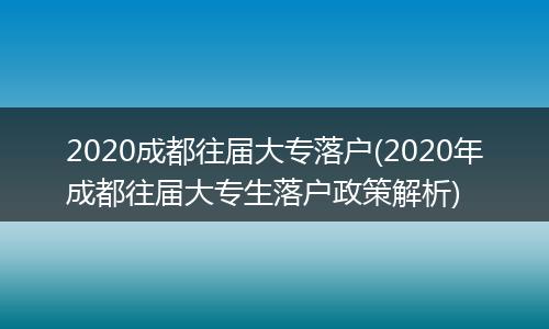 2020成都往届大专落户(2020年成都往届大专生落户政策解析)
