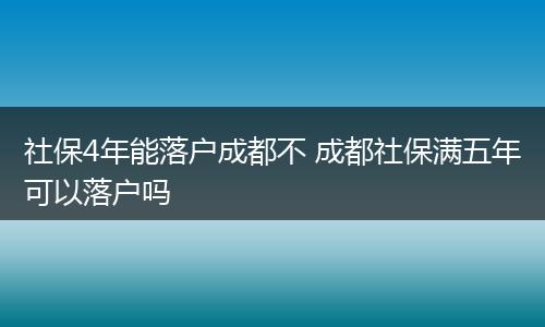 社保4年能落户成都不 成都社保满五年可以落户吗