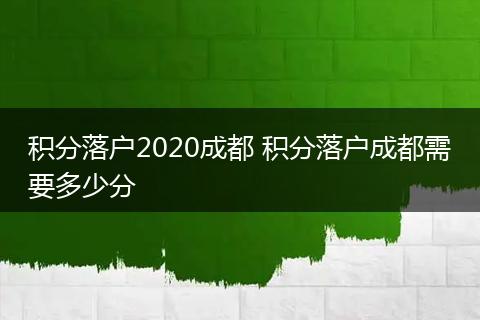 积分落户2020成都 积分落户成都需要多少分