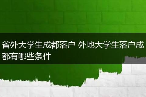 省外大学生成都落户 外地大学生落户成都有哪些条件