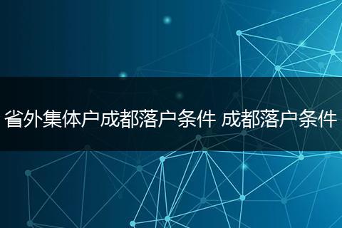 省外集体户成都落户条件 成都落户条件