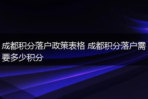 成都积分落户政策表格 成都积分落户需要多少积分