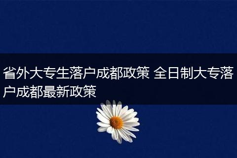 省外大专生落户成都政策 全日制大专落户成都最新政策