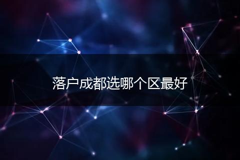 落户成都选哪个区最好