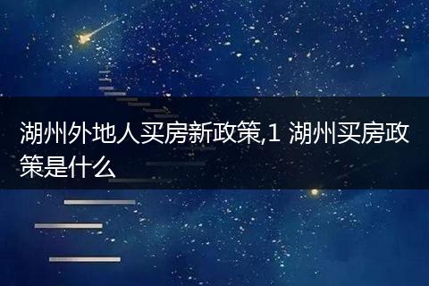 湖州外地人买房新政策,1 湖州买房政策是什么