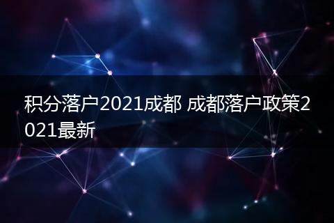 积分落户2021成都 成都落户政策2021最新