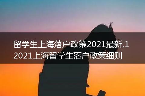 留学生上海落户政策2021最新,1 2021上海留学生落户政策细则