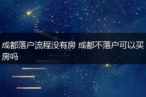 成都落户流程没有房 成都不落户可以买房吗