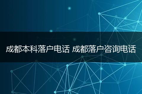 成都本科落户电话 成都落户咨询电话